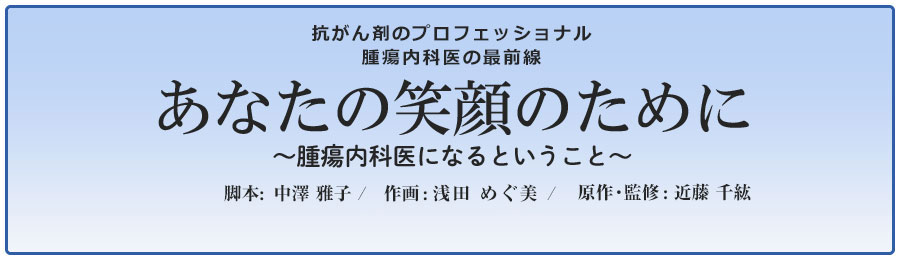 近藤　千紘Dr監修「あなたの笑顔のために～腫瘍内科医になるということ～」